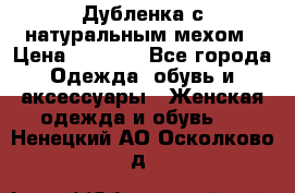 Дубленка с натуральным мехом › Цена ­ 7 000 - Все города Одежда, обувь и аксессуары » Женская одежда и обувь   . Ненецкий АО,Осколково д.